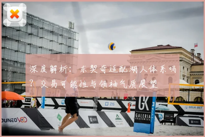 深度解析：东契奇适配湖人体系吗？交易可能性与领袖气质展望