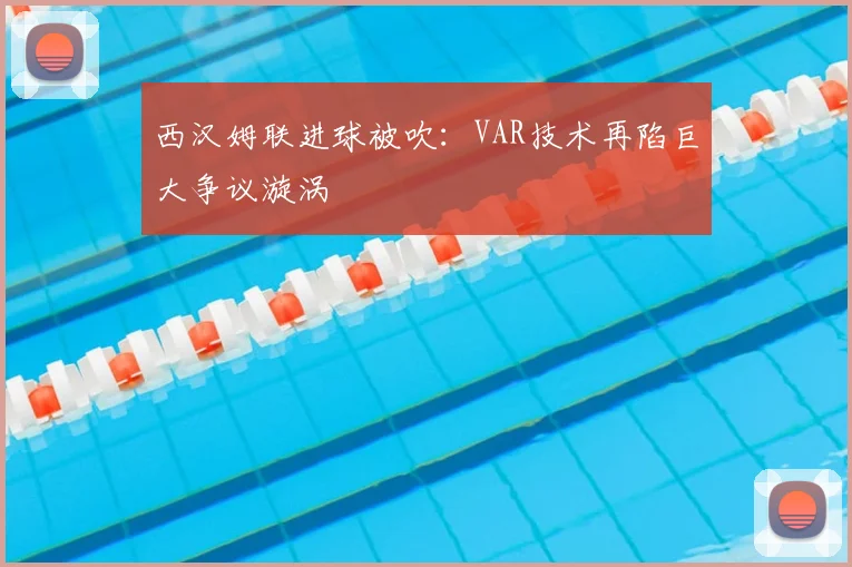 西汉姆联进球被吹：VAR技术再陷巨大争议漩涡