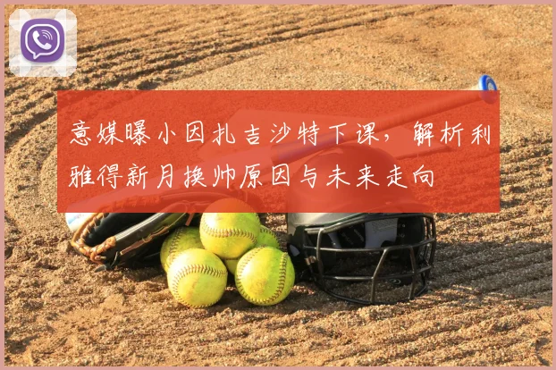 意媒曝小因扎吉沙特下课，解析利雅得新月换帅原因与未来走向