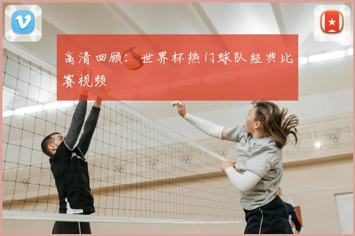 高清回顾：世界杯热门球队经典比赛视频