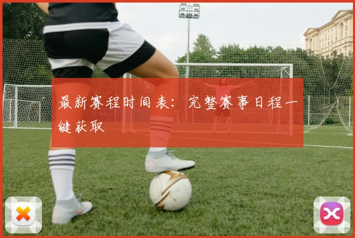 最新赛程时间表：完整赛事日程一键获取