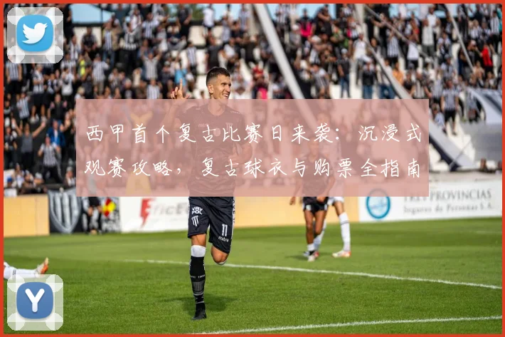 西甲首个复古比赛日来袭：沉浸式观赛攻略，复古球衣与购票全指南